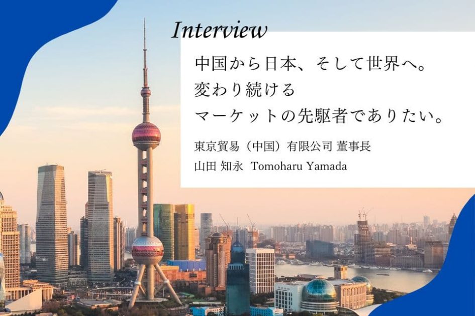 社員インタビュー：中国から日本、そして世界へ。 変わり続けるマーケットの先駆者でありたい。