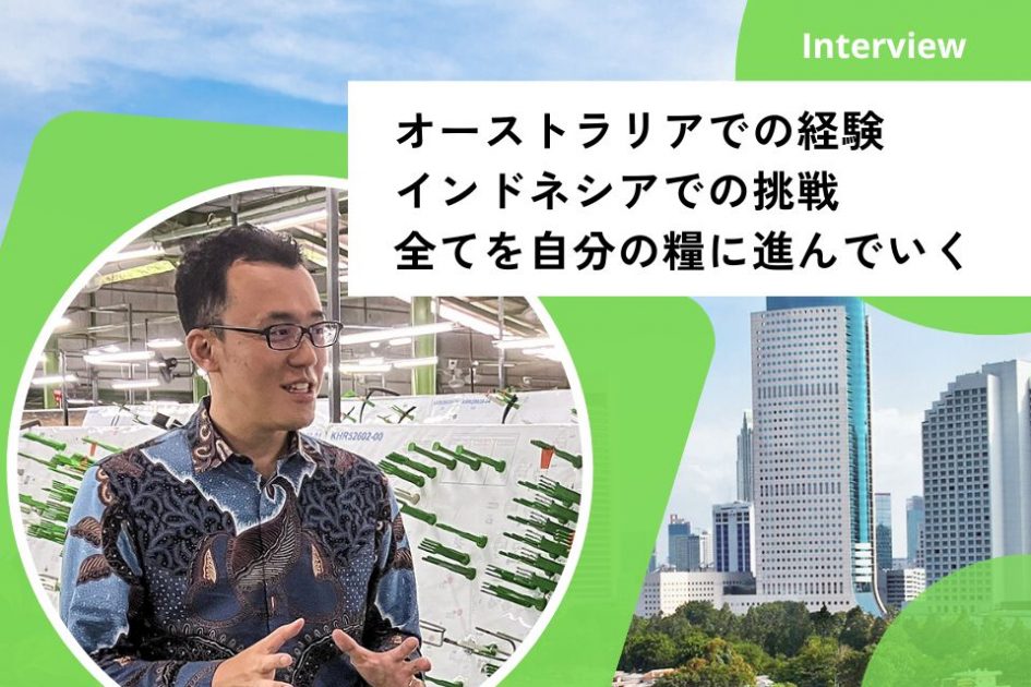 社員インタビュー： オーストラリアでの経験。インドネシアでの挑戦。全てを自分の糧に進んでいく