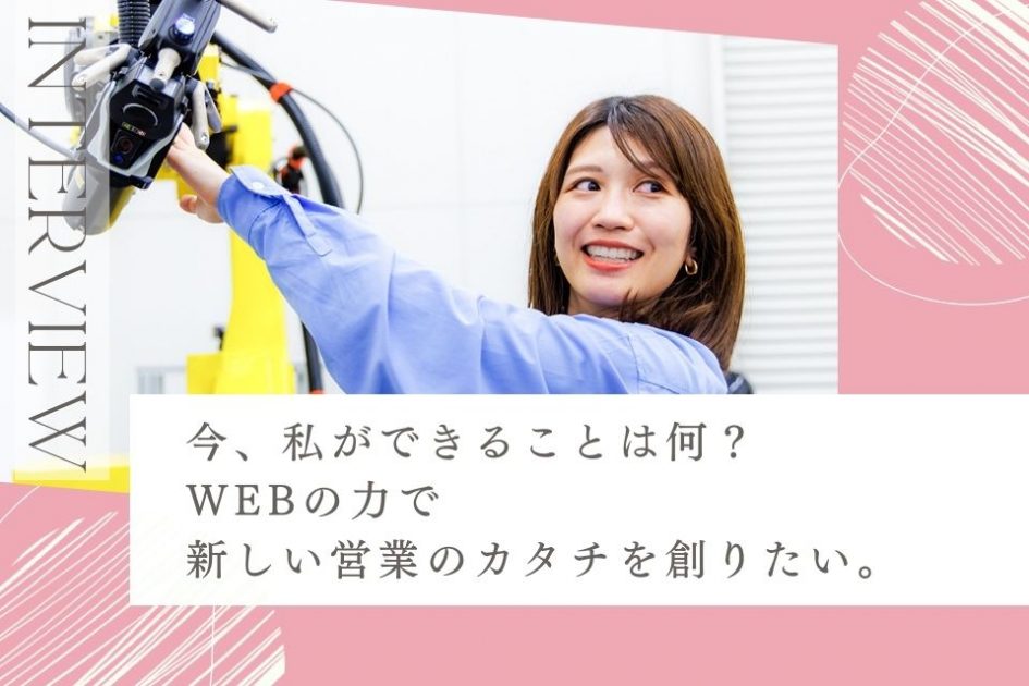 社員インタビュー： 今、私ができることは何？ WEBの力で新しい営業のカタチを創りたい
