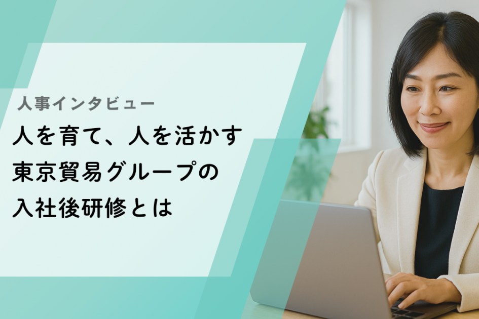 人事インタビュー：人を育て、人を活かす <br> 東京貿易グループの入社後研修とは