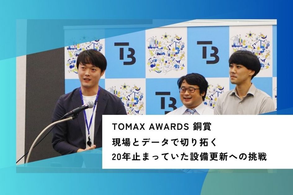 TOMAX AWARDS 銅賞： 現場とデータで切り拓く 20年止まっていた設備更新への挑戦